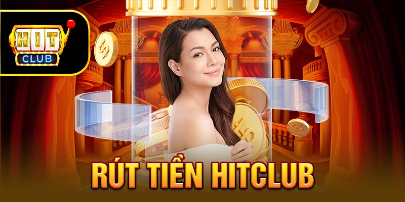 Rút Tiền Hitclub - Thao Tác Đơn Giản Chỉ Mất Vài Giây